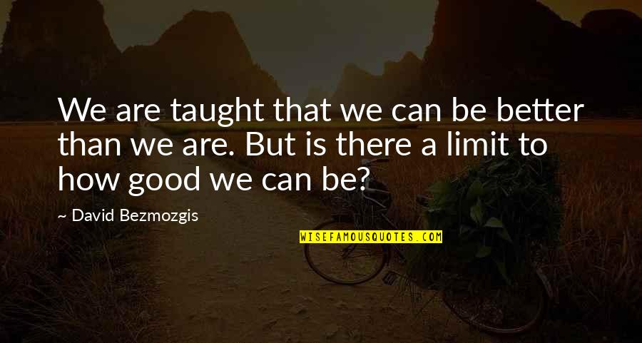 David Bezmozgis Quotes By David Bezmozgis: We are taught that we can be better