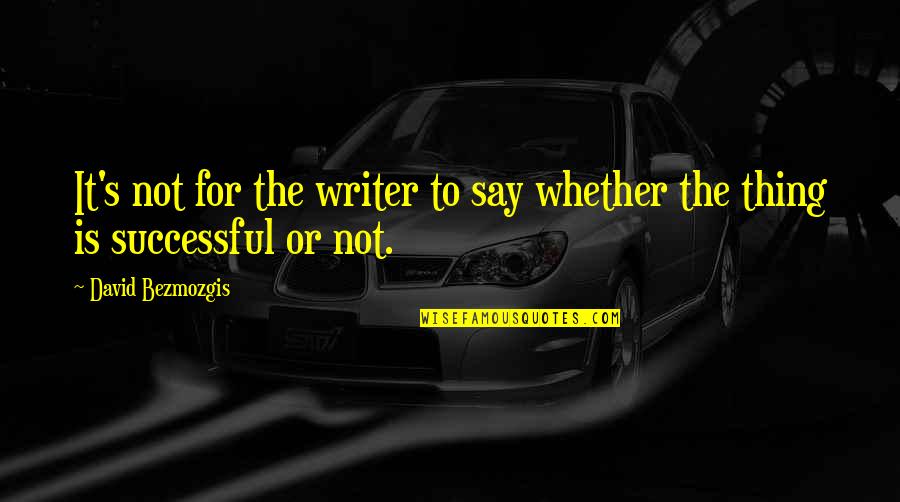 David Bezmozgis Quotes By David Bezmozgis: It's not for the writer to say whether