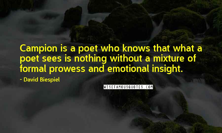 David Biespiel quotes: Campion is a poet who knows that what a poet sees is nothing without a mixture of formal prowess and emotional insight.