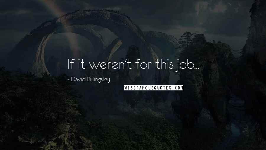 David Billingsley quotes: If it weren't for this job...