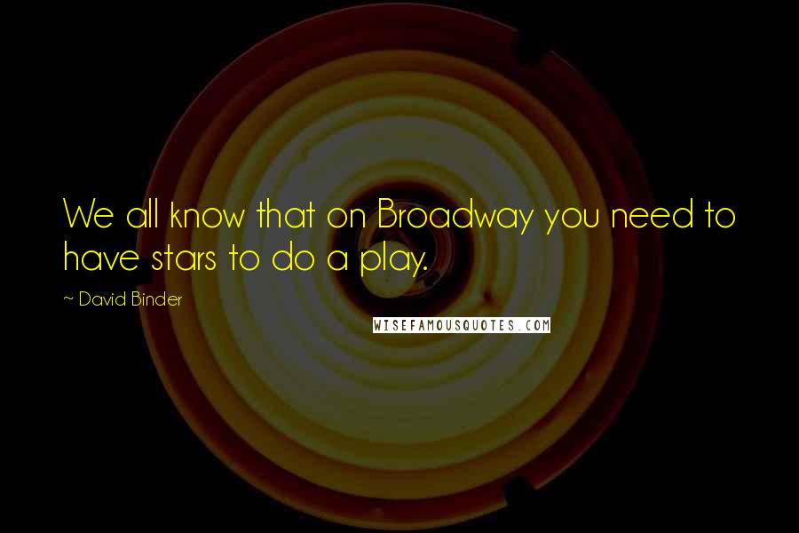 David Binder quotes: We all know that on Broadway you need to have stars to do a play.