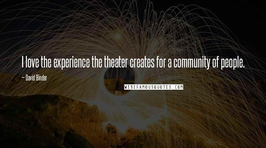 David Binder quotes: I love the experience the theater creates for a community of people.