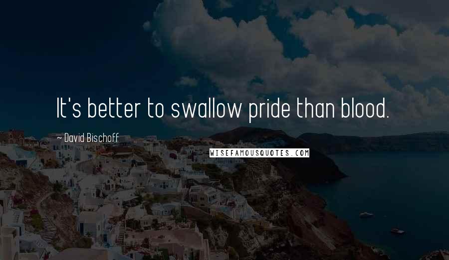 David Bischoff quotes: It's better to swallow pride than blood.
