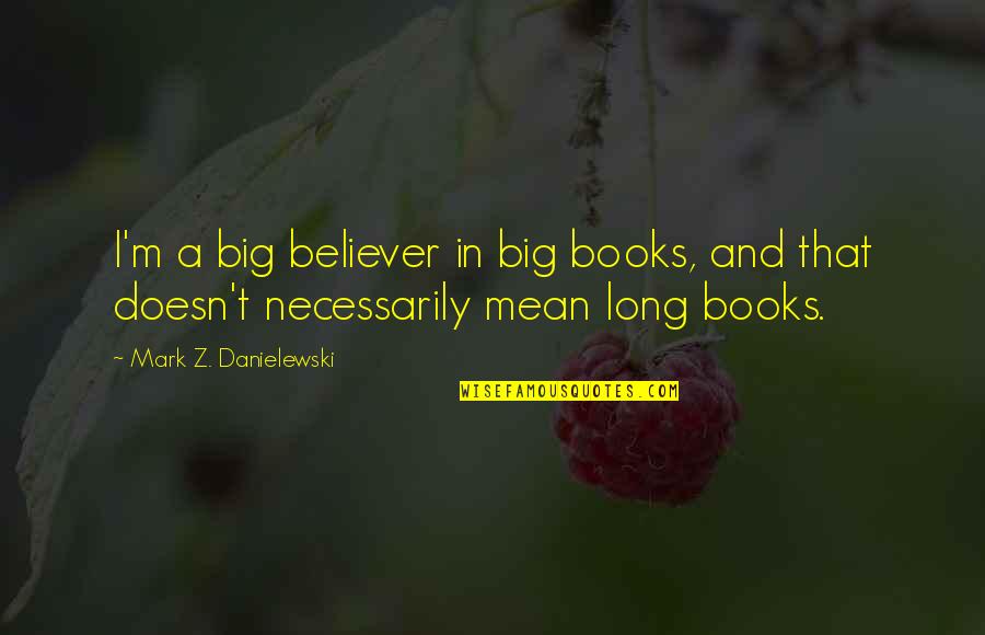 David Blackwell Mathematician Quotes By Mark Z. Danielewski: I'm a big believer in big books, and