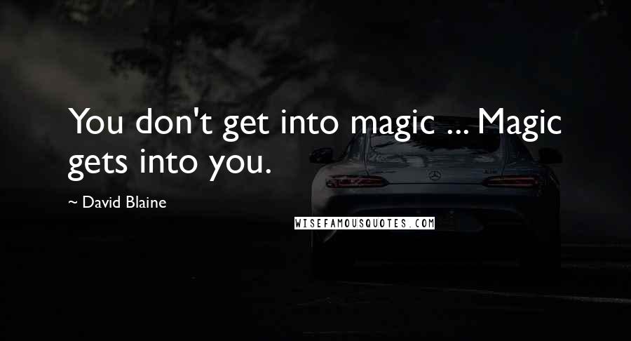 David Blaine quotes: You don't get into magic ... Magic gets into you. David Blaine quotes: You don't get into magic ... Magic gets into you.