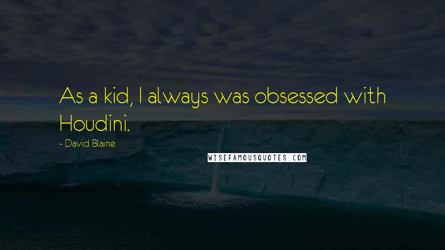 David Blaine quotes: As a kid, I always was obsessed with Houdini.