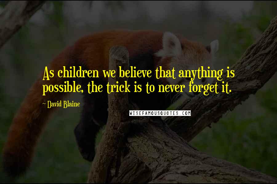 David Blaine quotes: As children we believe that anything is possible, the trick is to never forget it. David Blaine quotes: As children we believe that anything is possible, the trick is to never forget it.