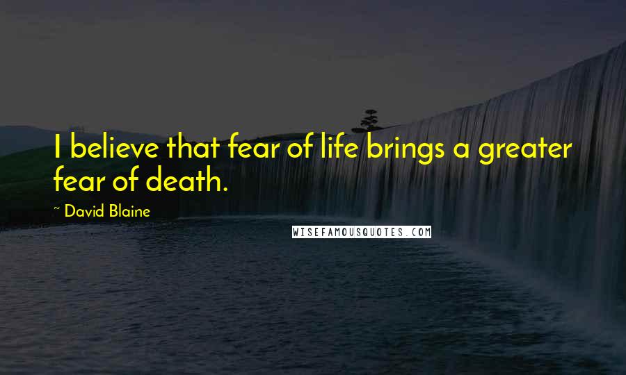 David Blaine quotes: I believe that fear of life brings a greater fear of death.