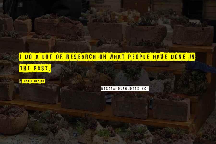 David Blaine quotes: I do a lot of research on what people have done in the past. David Blaine quotes: I do a lot of research on what people have done in the past.