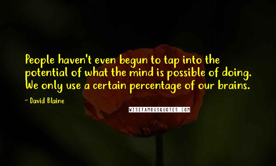 David Blaine quotes: People haven't even begun to tap into the potential of what the mind is possible of doing. We only use a certain percentage of our brains.