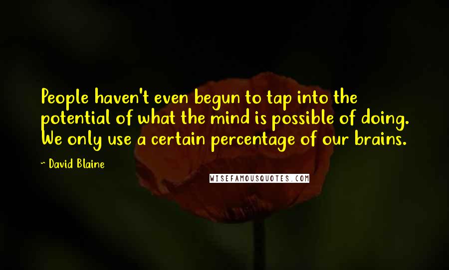 David Blaine quotes: People haven't even begun to tap into the potential of what the mind is possible of doing. We only use a certain percentage of our brains. David Blaine quotes: People haven't even begun to tap into the potential of what the mind is possible of doing. We only use a certain percentage of our brains.