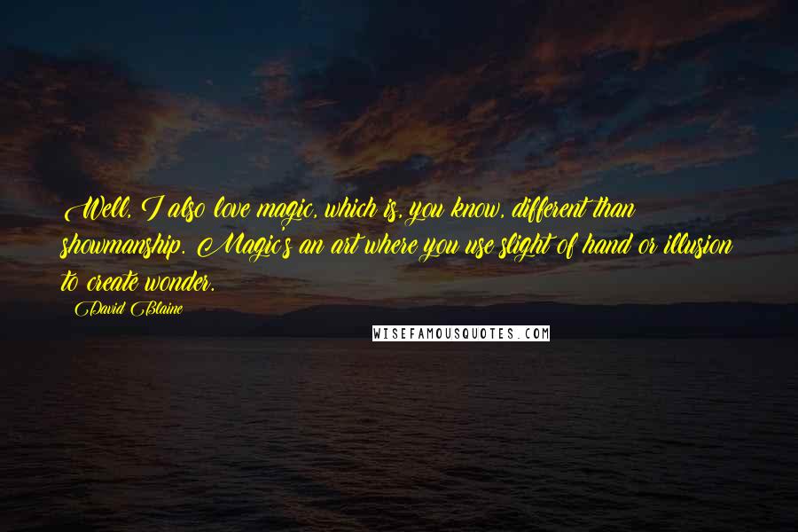 David Blaine quotes: Well, I also love magic, which is, you know, different than showmanship. Magic's an art where you use slight of hand or illusion to create wonder.