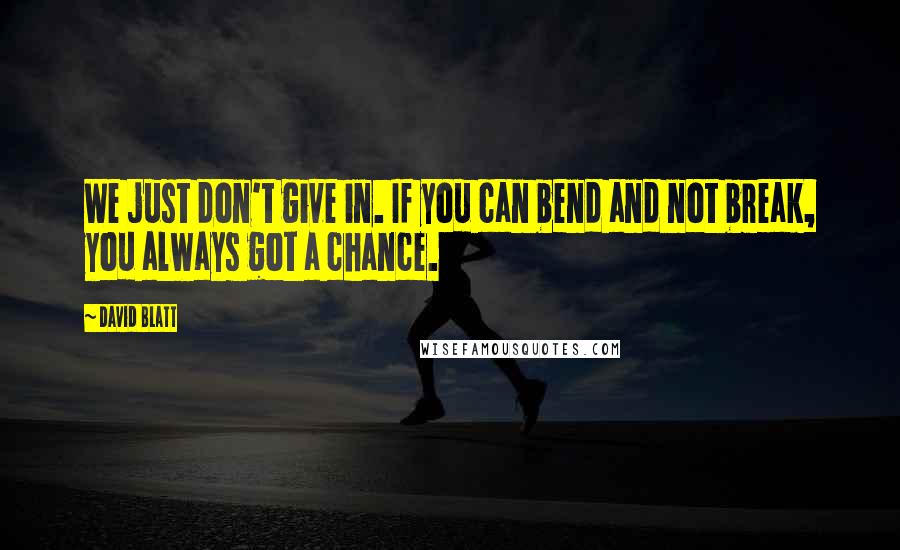 David Blatt quotes: We just don't give in. If you can bend and not break, you always got a chance.