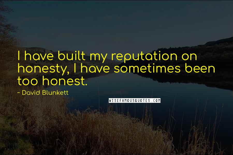 David Blunkett quotes: I have built my reputation on honesty, I have sometimes been too honest.