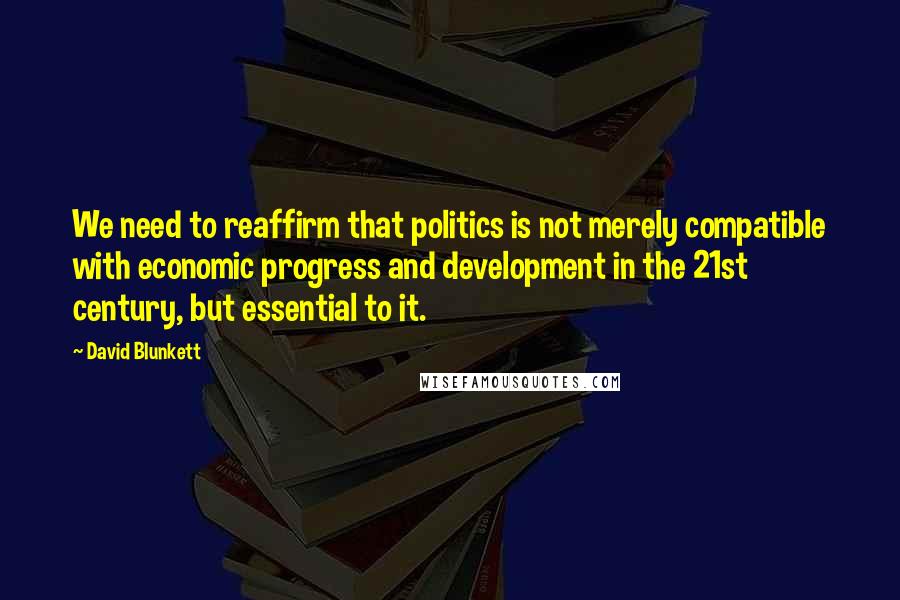 David Blunkett quotes: We need to reaffirm that politics is not merely compatible with economic progress and development in the 21st century, but essential to it. David Blunkett quotes: We need to reaffirm that politics is not merely compatible with economic progress and development in the 21st century, but essential to it.