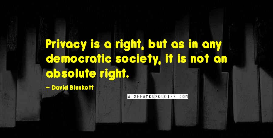 David Blunkett quotes: Privacy is a right, but as in any democratic society, it is not an absolute right.