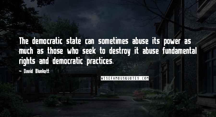 David Blunkett quotes: The democratic state can sometimes abuse its power as much as those who seek to destroy it abuse fundamental rights and democratic practices.