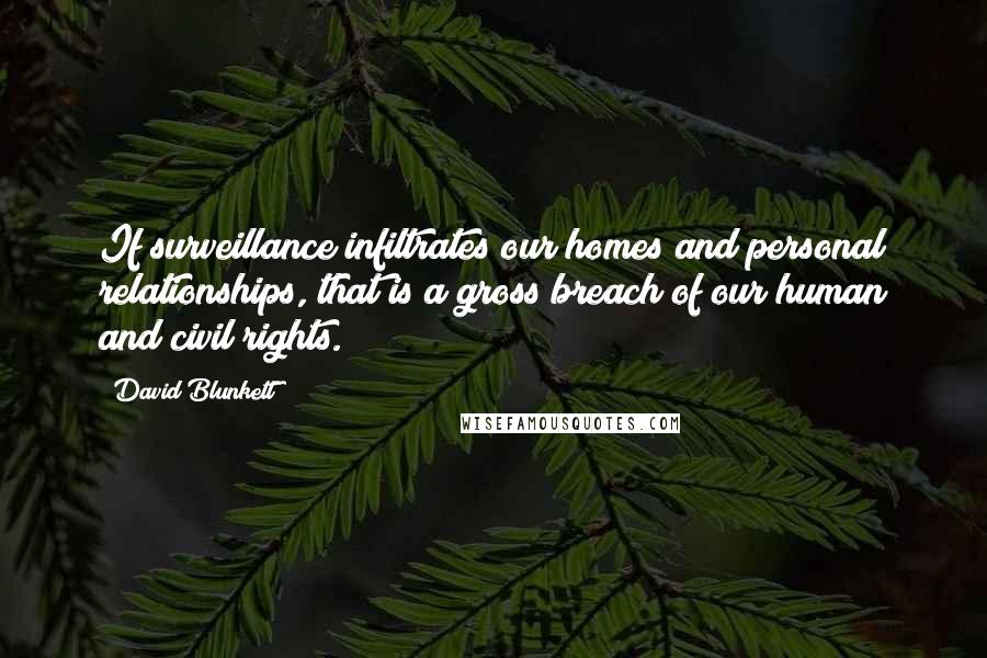 David Blunkett quotes: If surveillance infiltrates our homes and personal relationships, that is a gross breach of our human and civil rights. David Blunkett quotes: If surveillance infiltrates our homes and personal relationships, that is a gross breach of our human and civil rights.