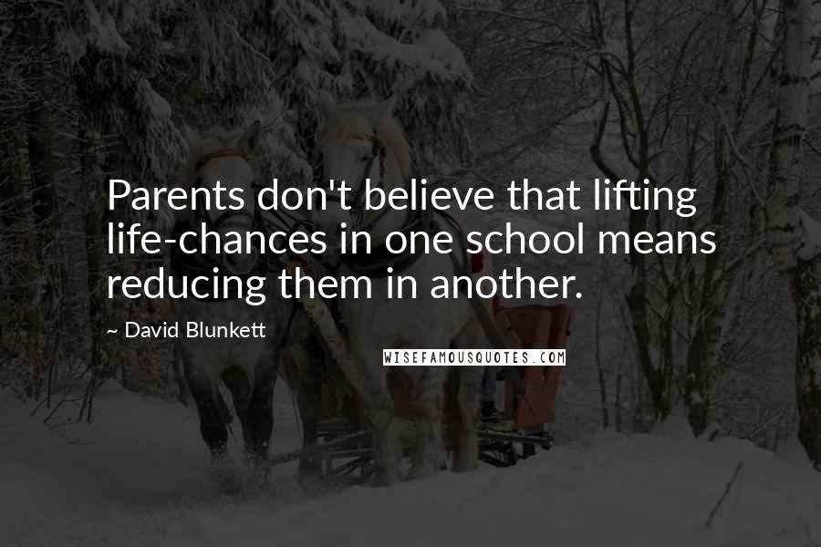 David Blunkett quotes: Parents don't believe that lifting life-chances in one school means reducing them in another.