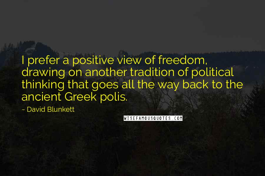 David Blunkett quotes: I prefer a positive view of freedom, drawing on another tradition of political thinking that goes all the way back to the ancient Greek polis.