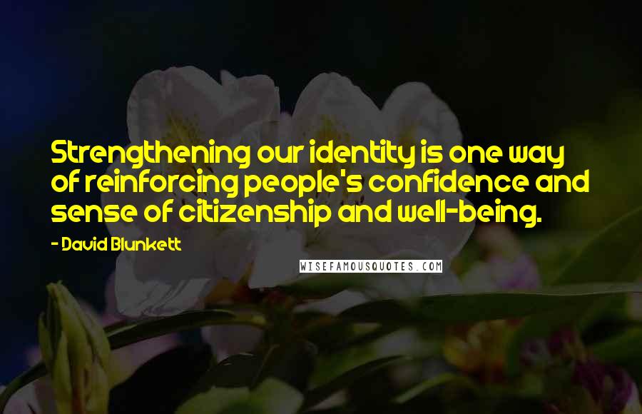 David Blunkett quotes: Strengthening our identity is one way of reinforcing people's confidence and sense of citizenship and well-being.