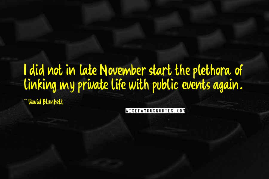 David Blunkett quotes: I did not in late November start the plethora of linking my private life with public events again.