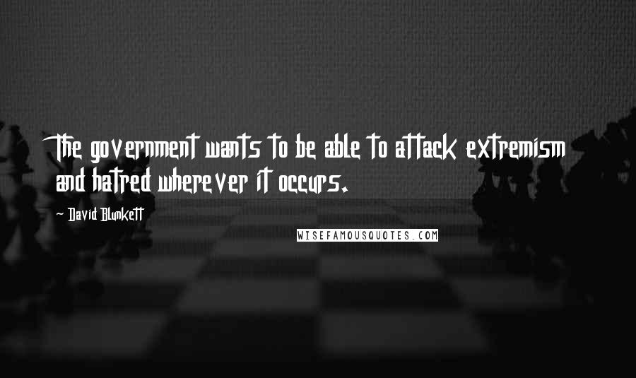 David Blunkett quotes: The government wants to be able to attack extremism and hatred wherever it occurs.