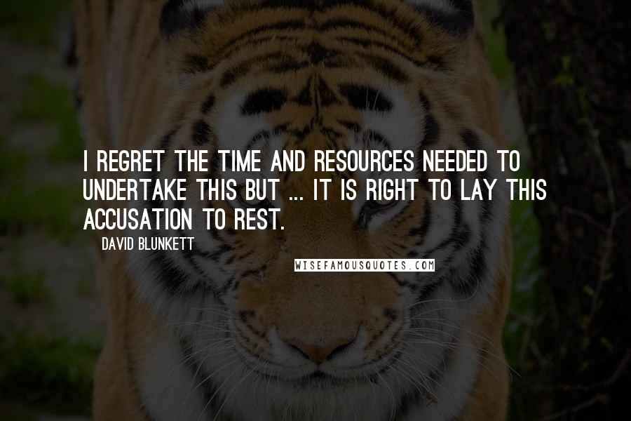 David Blunkett quotes: I regret the time and resources needed to undertake this but ... it is right to lay this accusation to rest. David Blunkett quotes: I regret the time and resources needed to undertake this but ... it is right to lay this accusation to rest.