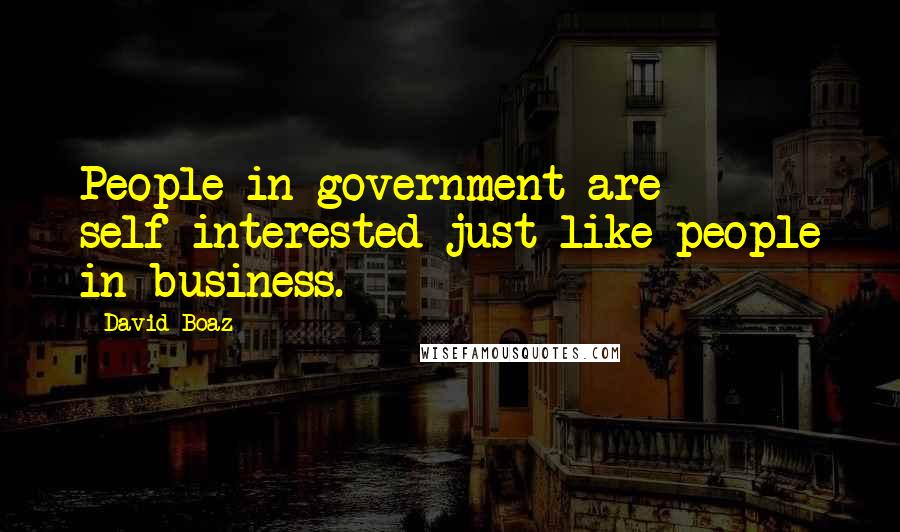 David Boaz quotes: People in government are self-interested just like people in business.