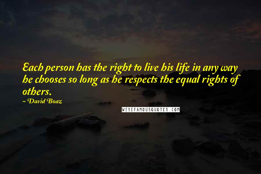 David Boaz quotes: Each person has the right to live his life in any way he chooses so long as he respects the equal rights of others.