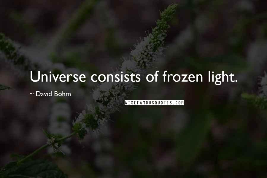 David Bohm quotes: Universe consists of frozen light.