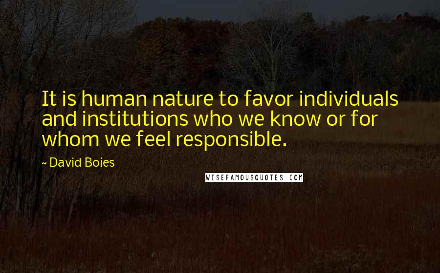 David Boies quotes: It is human nature to favor individuals and institutions who we know or for whom we feel responsible.