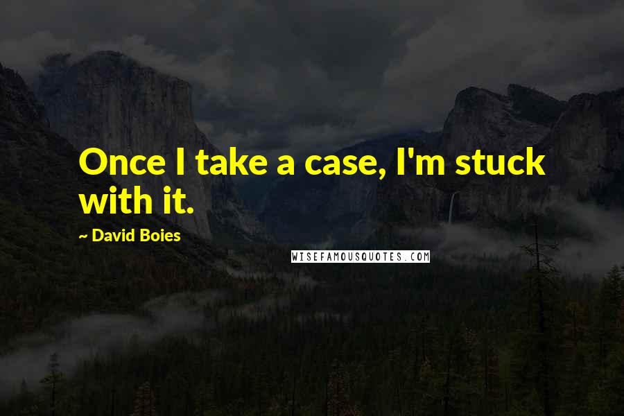 David Boies quotes: Once I take a case, I'm stuck with it.