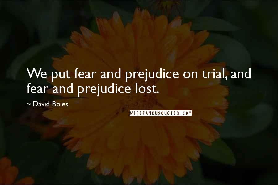 David Boies quotes: We put fear and prejudice on trial, and fear and prejudice lost.