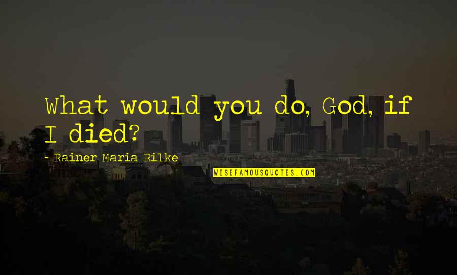 David Bordwell Quotes By Rainer Maria Rilke: What would you do, God, if I died? David Bordwell Quotes By Rainer Maria Rilke: What would you do, God, if I died?