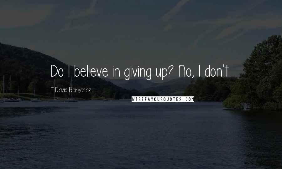 David Boreanaz quotes: Do I believe in giving up? No, I don't.