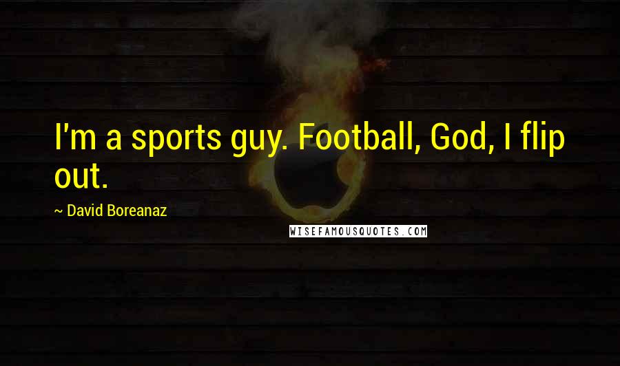 David Boreanaz quotes: I'm a sports guy. Football, God, I flip out.