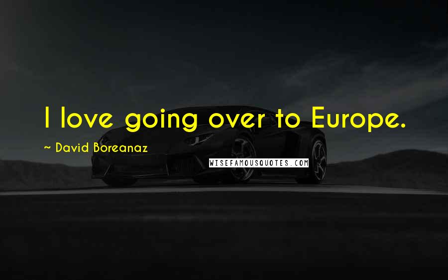 David Boreanaz quotes: I love going over to Europe.