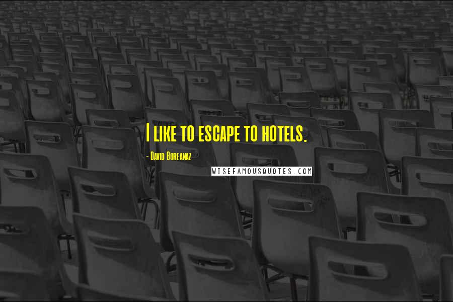 David Boreanaz quotes: I like to escape to hotels.