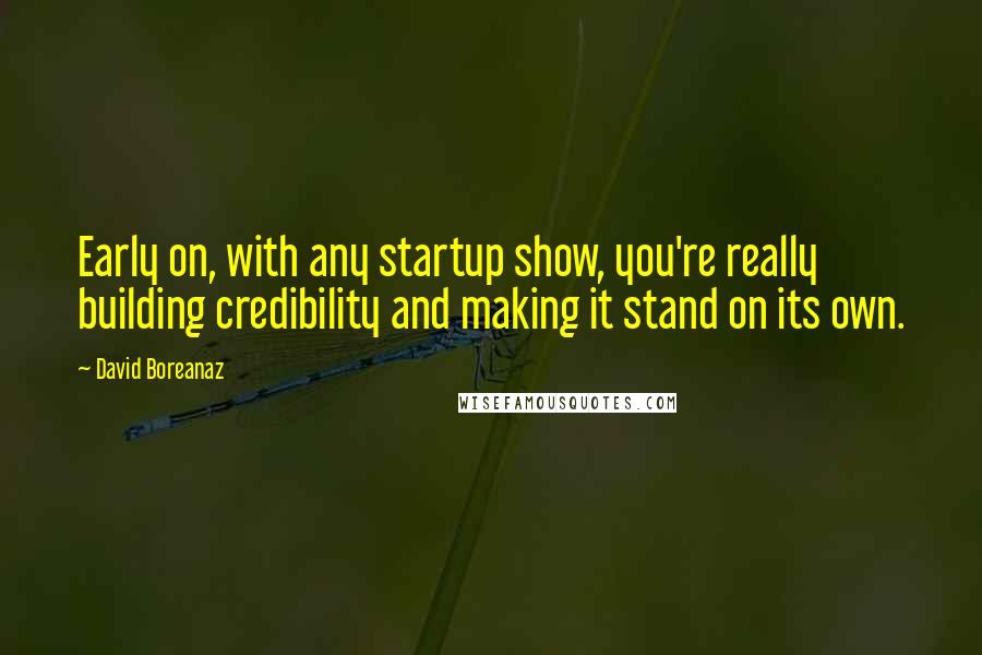 David Boreanaz quotes: Early on, with any startup show, you're really building credibility and making it stand on its own.