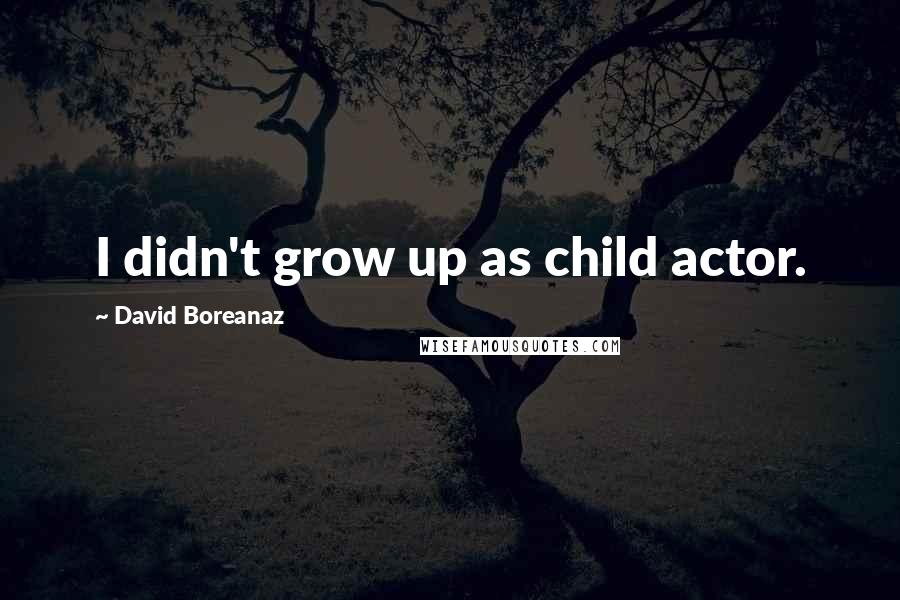 David Boreanaz quotes: I didn't grow up as child actor.