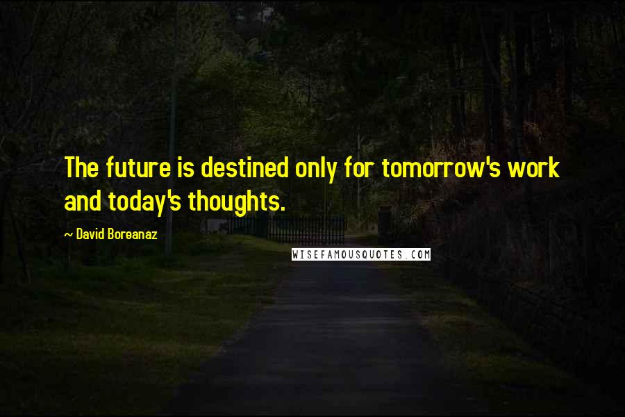 David Boreanaz quotes: The future is destined only for tomorrow's work and today's thoughts.