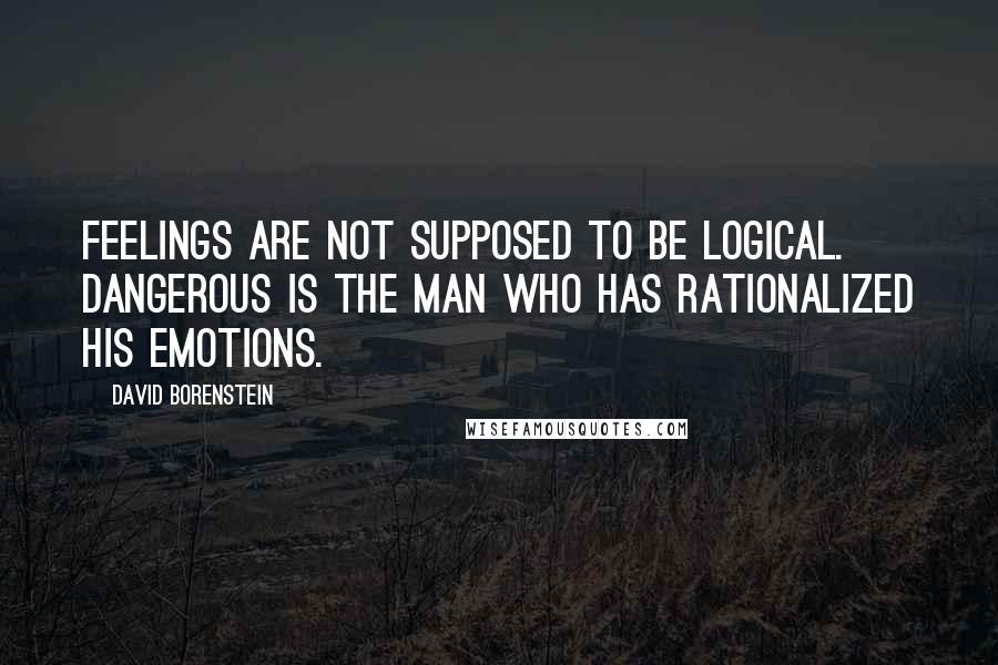 David Borenstein quotes: Feelings are not supposed to be logical. Dangerous is the man who has rationalized his emotions.