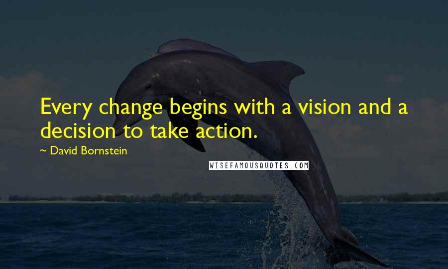 David Bornstein quotes: Every change begins with a vision and a decision to take action.