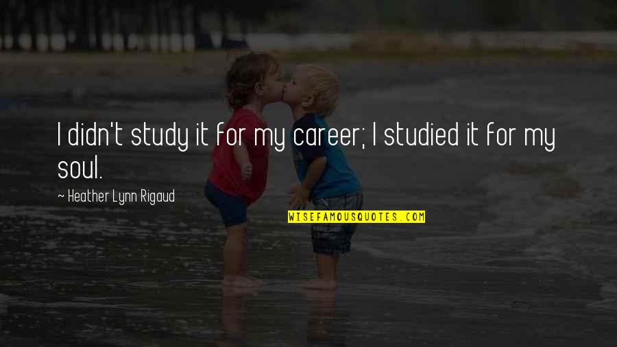 David Boudia Quotes By Heather Lynn Rigaud: I didn't study it for my career; I David Boudia Quotes By Heather Lynn Rigaud: I didn't study it for my career; I