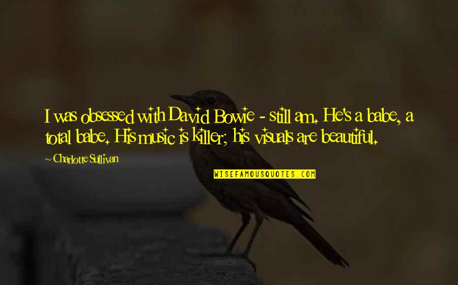David Bowie Music Quotes By Charlotte Sullivan: I was obsessed with David Bowie - still David Bowie Music Quotes By Charlotte Sullivan: I was obsessed with David Bowie - still