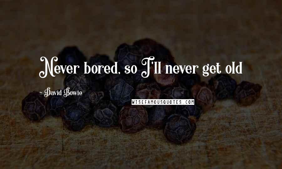 David Bowie quotes: Never bored, so I'll never get old