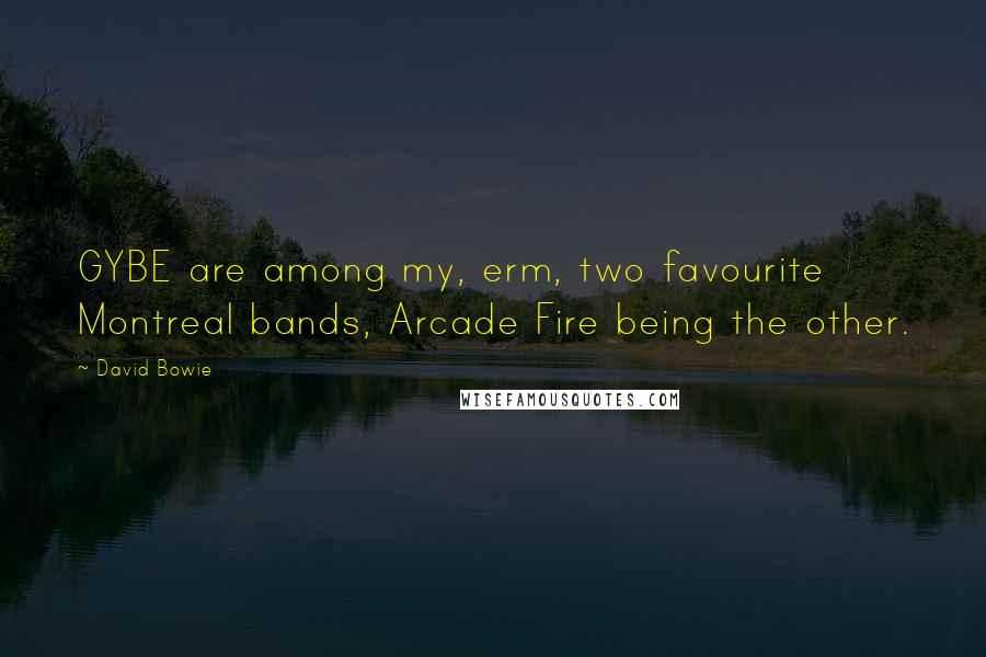 David Bowie quotes: GYBE are among my, erm, two favourite Montreal bands, Arcade Fire being the other.