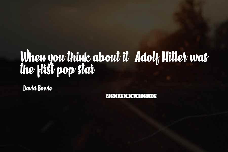 David Bowie quotes: When you think about it, Adolf Hitler was the first pop star.