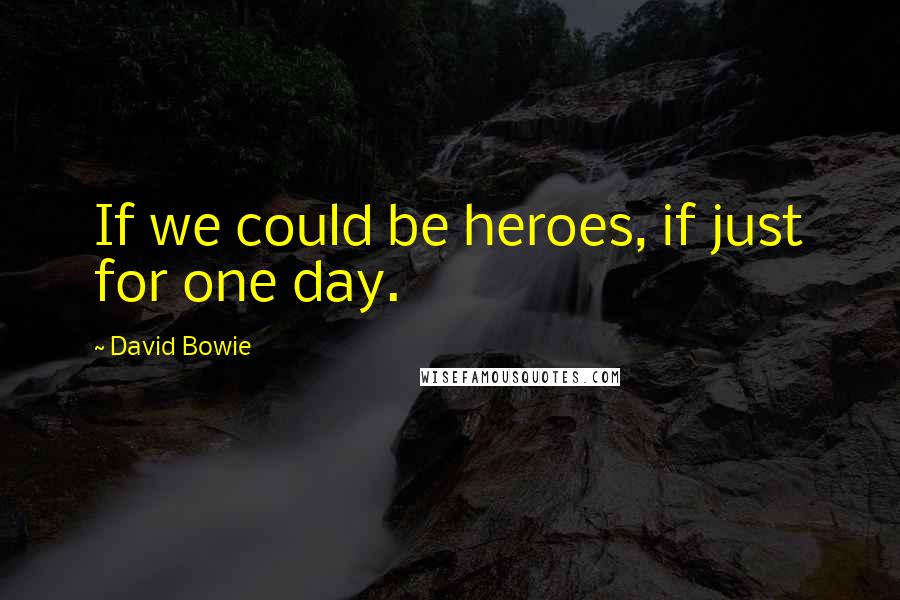 David Bowie quotes: If we could be heroes, if just for one day.